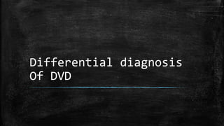 Differential diagnosis
Of DVD
 