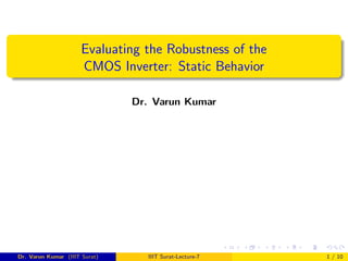 Evaluating the Robustness of the
CMOS Inverter: Static Behavior
Dr. Varun Kumar
Dr. Varun Kumar (IIIT Surat) IIIT Surat-Lecture-7 1 / 10
 