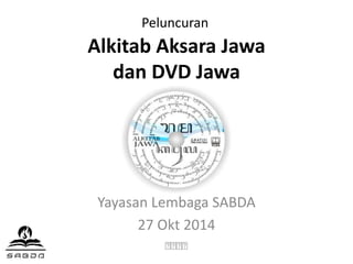 Peluncuran 
Alkitab Aksara Jawa 
dan DVD Jawa 
Yayasan Lembaga SABDA 
27 Okt 2014 
ꦱꦱꦱꦱ 
 