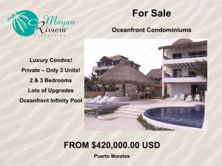For Sale Oceanfront Condominiums Luxury Condos! Private – Only 3 Units! 2 & 3 Bedrooms Lots of Upgrades Oceanfront Infinity Pool FROM $420,000.00 USD Puerto Morelos 