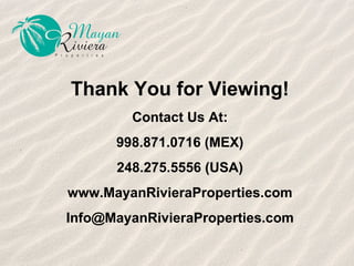 Thank You for Viewing! Contact Us At: 998.871.0716 (MEX) 248.275.5556 (USA) www.MayanRivieraProperties.com [email_address] 