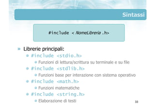 Sintassi


            #include < NomeLibreria .h>


Librerie principali:
   #include <stdio.h>
       Funzioni di lettura...