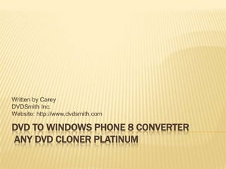 Written by Carey
DVDSmith Inc.
Website: http://www.dvdsmith.com

DVD TO WINDOWS PHONE 8 CONVERTER
ANY DVD CLONER PLATINUM
 