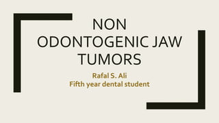 NON
ODONTOGENIC JAW
TUMORS
Rafal S. Ali
Fifth year dental student
 