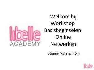 Welkom bij
  Workshop
Basisbeginselen
     Online
  Netwerken
 Léonne Meijs van Dijk
 