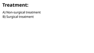 Treatment:
A) Non-surgical treatment
B) Surgical treatment
 