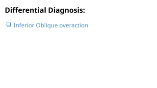 Differential Diagnosis:
 Inferior Oblique overaction
 