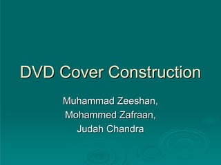 DVD Cover Construction
     Muhammad Zeeshan,
     Mohammed Zafraan,
       Judah Chandra
 