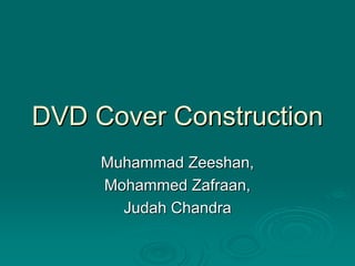 DVD Cover Construction
     Muhammad Zeeshan,
     Mohammed Zafraan,
       Judah Chandra
 