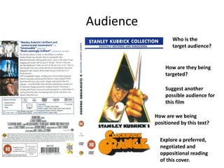 Audience
Who is the
target audience?
How are they being
targeted?
Suggest another
possible audience for
this film
How are we being
positioned by this text?
Explore a preferred,
negotiated and
oppositional reading
of this cover.
 