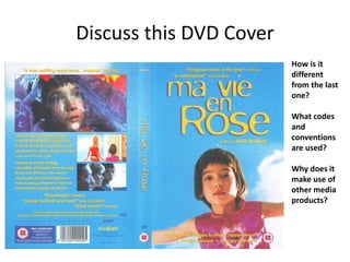 Discuss this DVD Cover
How is it
different
from the last
one?
What codes
and
conventions
are used?
Why does it
make use of
other media
products?
 