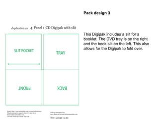 This Digipak includes a slit for a booklet. The DVD tray is on the right and the book slit on the left. This also allows for the Digipak to fold over. Pack design 3  