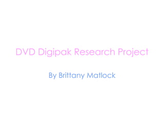DVD Digipak Research Project By Brittany Matlock 