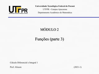 MÓDULO 2
Funções (parte 3)
Cálculo Diferencial e Integral 1
Prof. Alisson (2021-1)
Universidade Tecnológica Federal do Paraná
UTFPR - Campus Apucarana
Departamento Acadêmico de Matemática
 