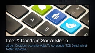 Do’s & Don’ts in Social Media
Jürgen Coetsiers, voorzitter Aalst.TV, co-founder TCS Digital World
twitter: @jcoetsie
 