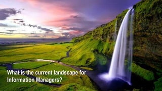 What is the current landscape for
Information Managers?
 