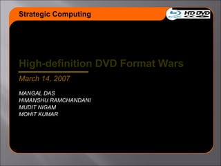 High-definition DVD Format Wars
March 14, 2007
MANGAL DAS
HIMANSHU RAMCHANDANI
MUDIT NIGAM
MOHIT KUMAR
Strategic Computing
 