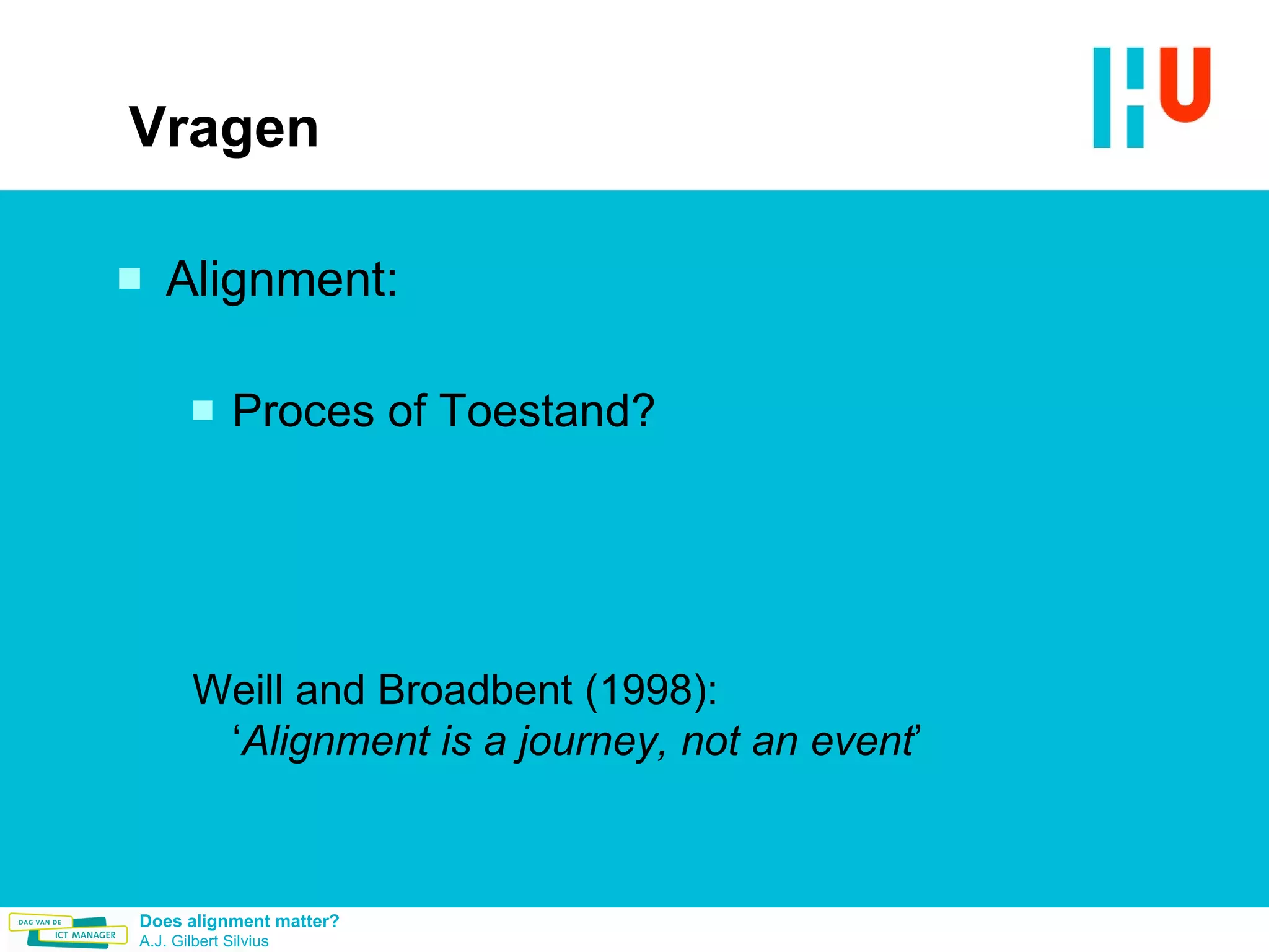 Vragen Alignment:  Proces of Toestand? Weill and Broadbent (1998):  ‘ Alignment is a journey, not an event ’   