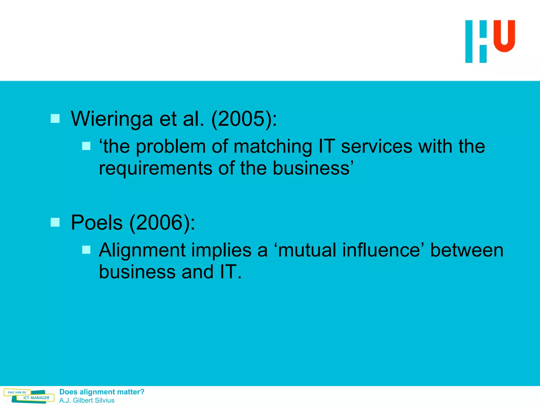 Wieringa et al. (2005): ‘ the problem of matching IT services with the requirements of the business’ Poels (2006):  Alignment implies a ‘mutual influence’ between business and IT.  