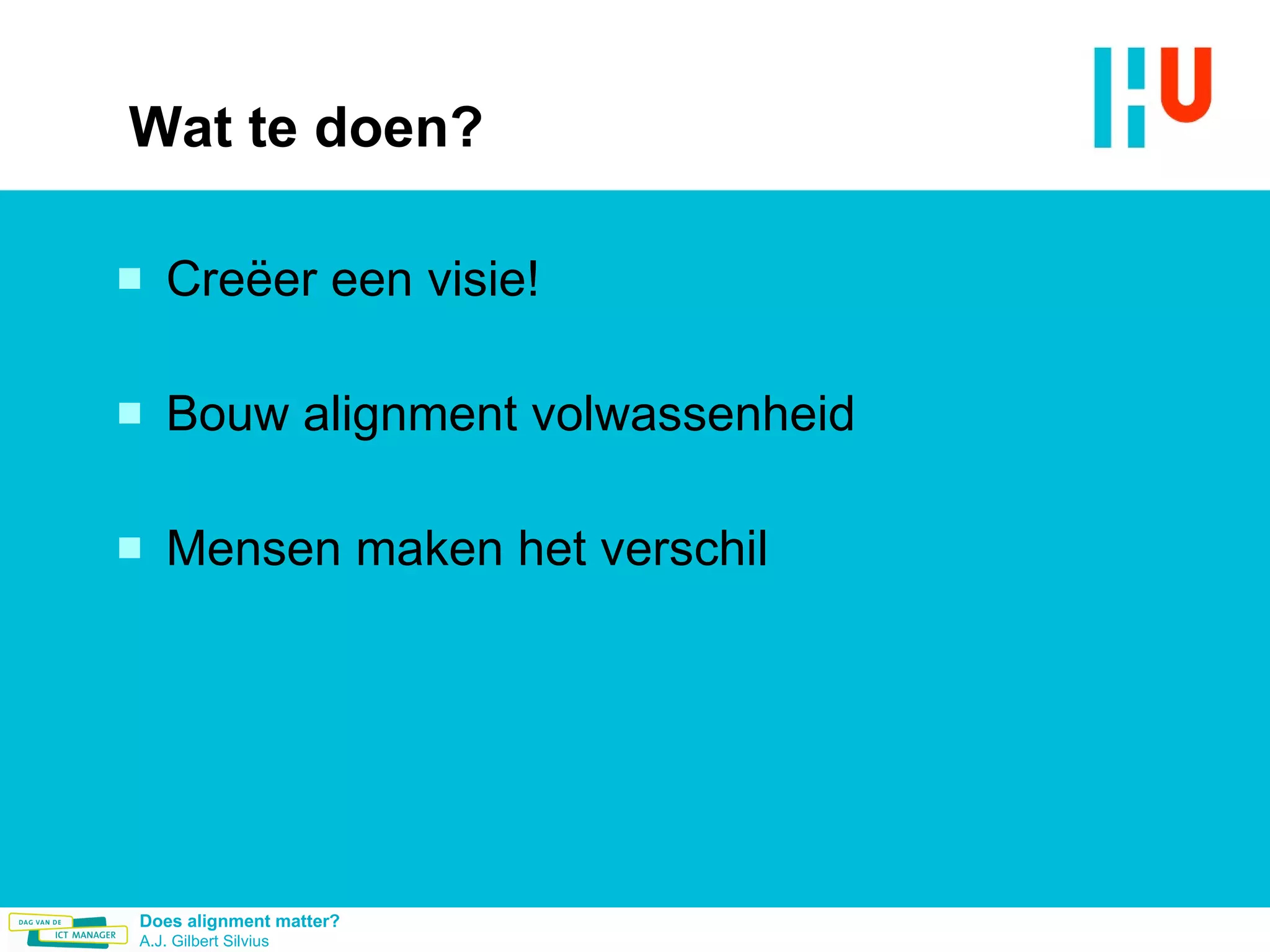 Wat te doen? Creëer een visie! Bouw alignment volwassenheid Mensen maken het verschil 
