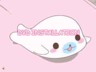 DVD INSTALLATION
 