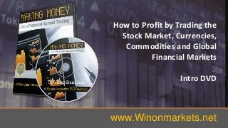 How to Profit by Trading the
Stock Market, Currencies,
Commodities and Global
Financial Markets
Intro DVD
www.Winonmarkets.net
 
