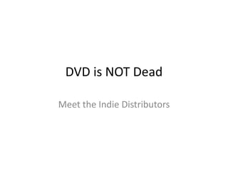 DVD is NOT Dead
Meet the Indie Distributors
 