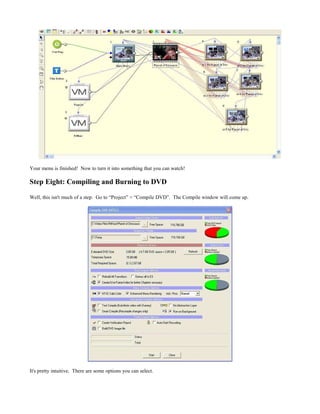 Your menu is finished! Now to turn it into something that you can watch!
Step Eight: Compiling and Burning to DVD
Well, this isn't much of a step. Go to “Project” > “Compile DVD”. The Compile window will come up.
It's pretty intuitive. There are some options you can select.
 