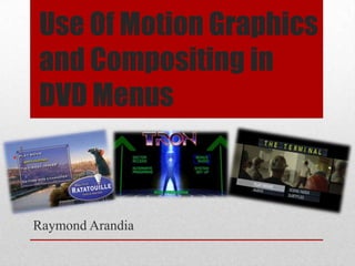 Use Of Motion Graphics
and Compositing in
DVD Menus



Raymond Arandia
 