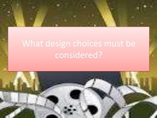 What design choices must be
       considered?
 