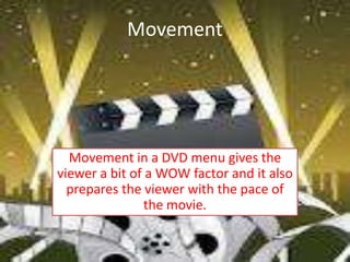Movement




  Movement in a DVD menu gives the
viewer a bit of a WOW factor and it also
  prepares the viewer with the pace of
                the movie.
 
