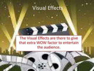Visual Effects




The Visual Effects are there to give
that extra WOW factor to entertain
           the audience.
 