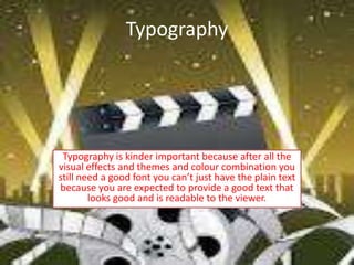 Typography




 Typography is kinder important because after all the
visual effects and themes and colour combination you
still need a good font you can’t just have the plain text
because you are expected to provide a good text that
        looks good and is readable to the viewer.
 