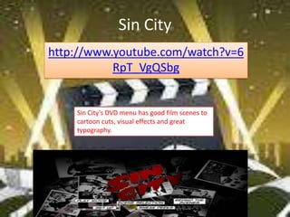 Sin City
http://www.youtube.com/watch?v=6
           RpT_VgQSbg


    Sin City's DVD menu has good film scenes to
    cartoon cuts, visual effects and great
    typography.
 