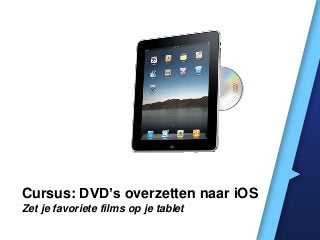 Cursus: DVD’s overzetten naar iOS
Zet je favoriete films op je tablet
 