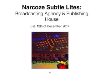 Narcoze Subtle Lites:
Broadcasting Agency & Publishing
House
Est. 12th of December 2014
12
 