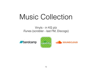 Music Collection
Vinyls - in KG plz
iTunes (scrobler - last FM, Discogs)
15
 