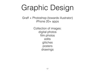 Graphic Design
Graff + Photoshop (towards illustrator)
iPhone 20+ apps
Collection of images:
digital photos
?lm photos
edits
glitches
posters
drawings
17
 