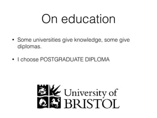 On education
? Some universities give knowledge, some give
diplomas.
? I choose POSTGRADUATE DIPLOMA
 