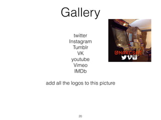 Gallery
twitter
Instagram
Tumblr
VK
youtube
Vimeo
IMDb
add all the logos to this picture
20
 