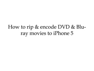 How to rip & encode DVD & Blu-
    ray movies to iPhone 5
 