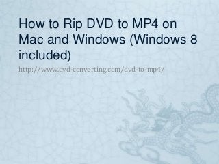 How to Rip DVD to MP4 on
Mac and Windows (Windows 8
included)
http://www.dvd-converting.com/dvd-to-mp4/
 