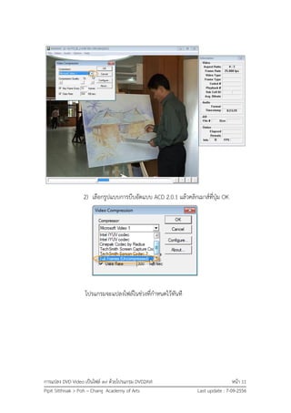 การแปลง DVD Video เป็นไฟล์ avi ด้วยโปรแกรม DVD2AVI หน้า 11
Pipit Sitthisak > Poh – Chang Academy of Arts Last update : 7-09-2556
2) เลือกรูปแบบการบีบอัดแบบ ACD 2.0.1 แล้วคลิกเมาส์ที่ปุ่ม OK
โปรแกรมจะแปลงไฟล์ในช่วงที่กาหนดไว้ทันที
 