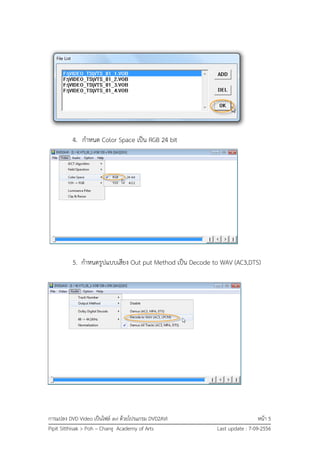 การแปลง DVD Video เป็นไฟล์ avi ด้วยโปรแกรม DVD2AVI หน้า 5
Pipit Sitthisak > Poh – Chang Academy of Arts Last update : 7-09-2556
4. กาหนด Color Space เป็น RGB 24 bit
5. กาหนดรูปแบบเสียง Out put Method เป็น Decode to WAV (AC3,DTS)
 