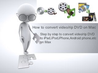 How to convert video/rip DVD on Mac
    Step by step to convert video/rip DVD
    to iPad,iPod,iPhone,Android phone,etc
    on Max
 