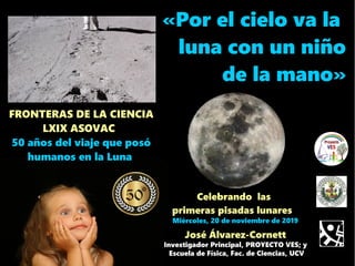 «Por el cielo va la
luna con un niño
de la mano»
FRONTERAS DE LA CIENCIA
LXIX ASOVAC
50 años del viaje que posó
humanos en la Luna
 