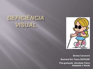 DeFICIÊNCIAVISUAL Denise Carceroni Bacharel Ed. Física EEFEUSP Pós-graduadaAtividade Física Adaptada e Saúde 