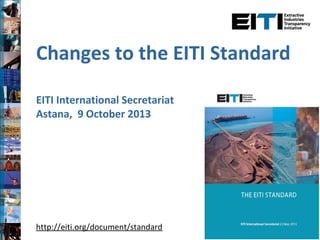 Changes to the EITI Standard
EITI International Secretariat
Astana, 9 October 2013
http://eiti.org/document/standard
 
