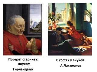 Портрет старика с
внуком.
Гирландайо
В гостях у внуков.
А.Лактионов
 