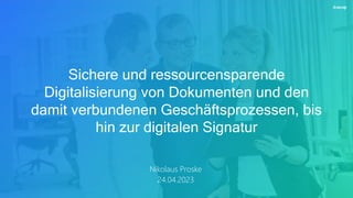 Nikolaus Proske
24.04.2023
Sichere und ressourcensparende
Digitalisierung von Dokumenten und den
damit verbundenen Geschäftsprozessen, bis
hin zur digitalen Signatur
 